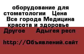 оборудование для стоматологии › Цена ­ 1 - Все города Медицина, красота и здоровье » Другое   . Адыгея респ.